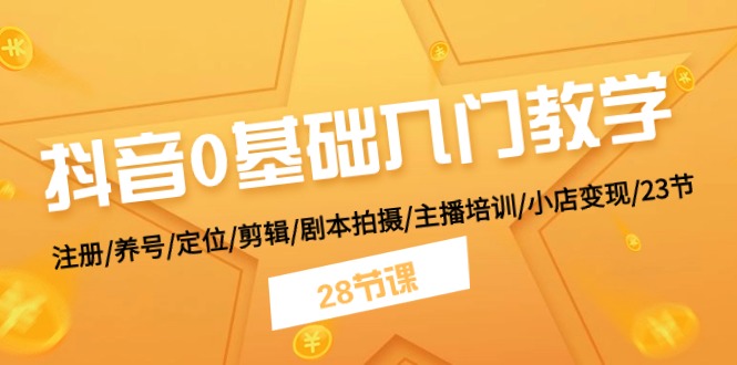 抖音0基础入门教学 注册/养号/定位/剪辑/剧本拍摄/主播培训/小店变现/28节-创客聚集地