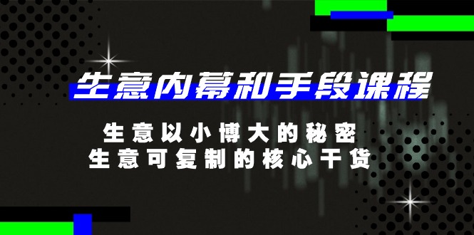 生意 内幕和手段课程，生意以小博大的秘密，生意可复制的核心干货-20节-创客聚集地