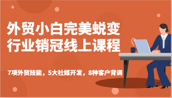 外贸小白完美蜕变行业销冠线上课程-7项外贸技能，5大社媒开发，8种客户背调-创客聚集地
