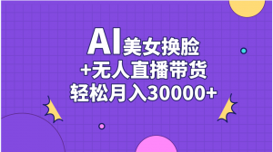 AI美女换脸视频结合无人直播带货，随便月入30000+-创客聚集地
