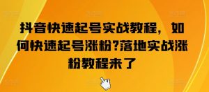 抖音快速起号实战教程，如何快速起号涨粉?落地实战涨粉教程来了-创客聚集地