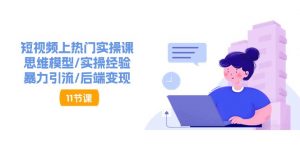 短视频上热门实操课,思维模型/实操经验/暴力引流/后端变现(11节)-创客聚集地