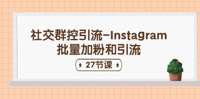 社交群控引流-Instagram批量加粉和引流（27节课）-创客聚集地
