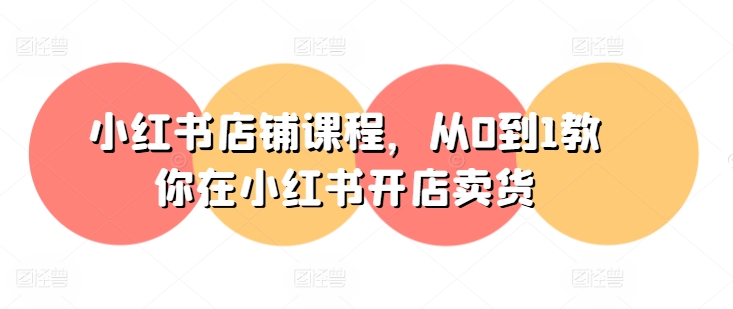 小红书店铺课程，从0到1教你在小红书开店卖货-创客聚集地