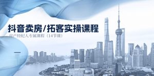 抖音卖房-拓客实操课程，房产经纪人专属课程（14节课）-创客聚集地