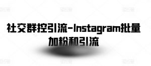 社交群控引流-Instagram批量加粉和引流-创客聚集地