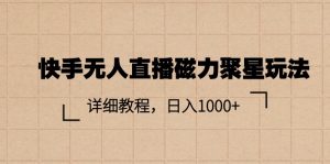 快手无人直播磁力聚星玩法,详细教程,日入1000+-创客聚集地