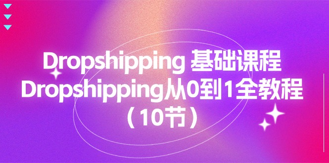 Dropshipping基础课程，Dropshipping从0到1全教程（10节）-创客聚集地