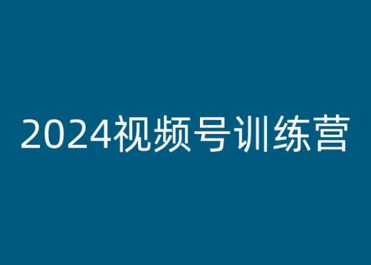 2024视频号训练营，视频号变现教程-创客聚集地