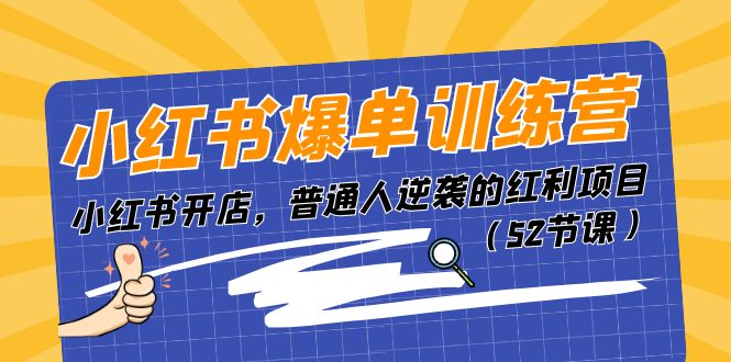 小红书爆单训练营，小红书开店，普通人逆袭的红利项目（52节课）-创客聚集地
