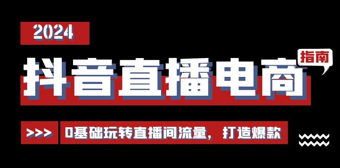 抖音直播电商运营必修课，0基础玩转直播间流量，打造爆款（29节）-创客聚集地
