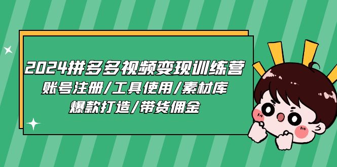 2024拼多多视频变现训练营，账号注册/工具使用/素材库/爆款打造/带货佣金-创客聚集地