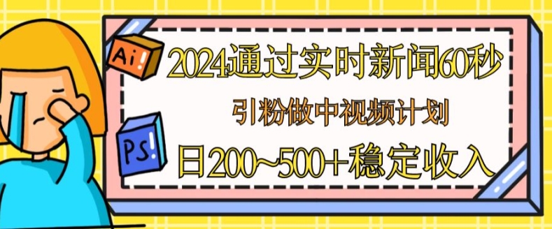 2024通过实时新闻60秒，引粉做中视频计划或者流量主，日几张稳定收入-创客聚集地