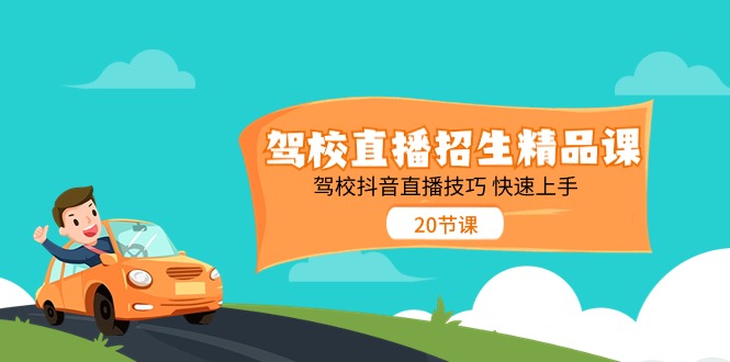 驾校直播招生精品课 驾校抖音直播技巧 快速上手（20节课）-创客聚集地