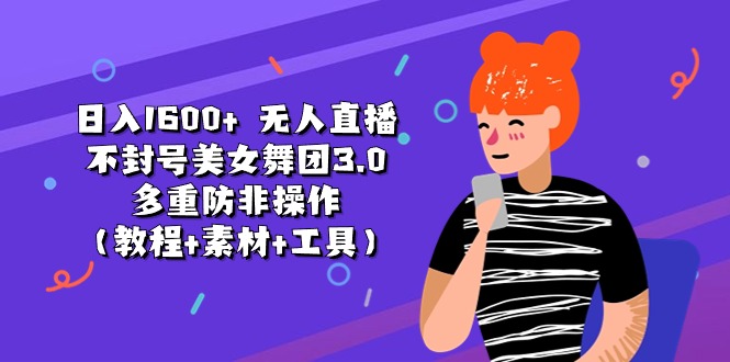 日入1600+ 无人直播不封号美女舞团3.0 多重防非操作（教程+素材+工具）-创客聚集地