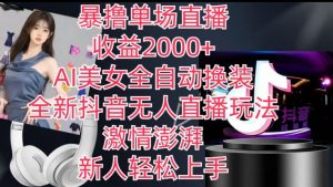 全新抖音无人直播玩法，AI美女全自动换装，激情澎湃，新人轻松上手，暴撸单场直播2k+-创客聚集地