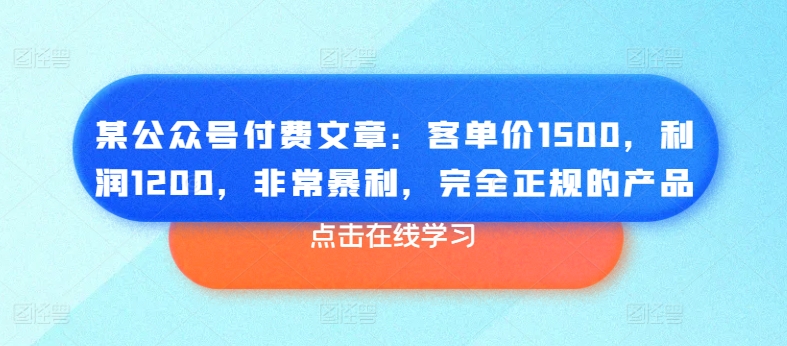 某公众号付费文章：客单价1500，利润1200，非常暴利，完全正规的产品-创客聚集地