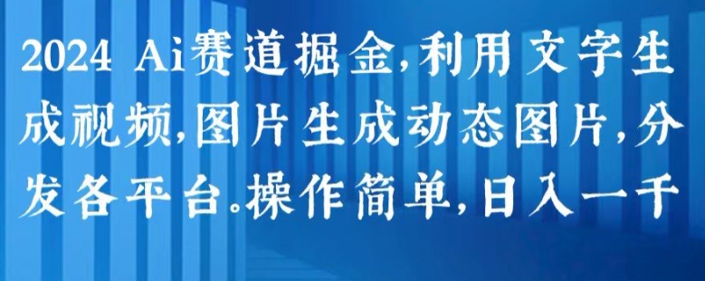 2024 Ai赛道掘金，利用文字生成视频，图片生成动态图片，分发各平台，操作简单，日入1k-创客聚集地