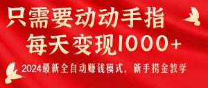 只需要动动手指，每天变现1000+，2024最新全自动赚钱模式，新手捞金教学！-创客聚集地