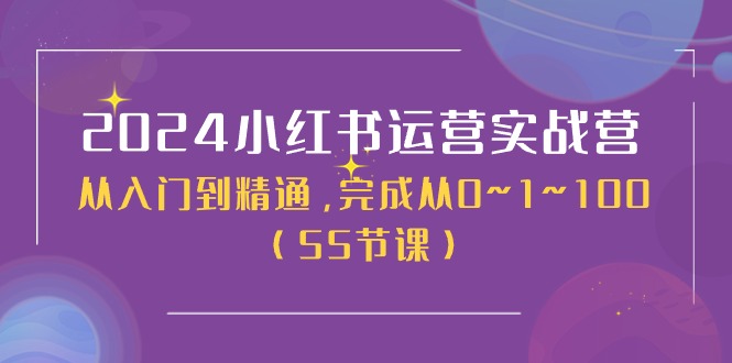 2024小红书运营实战营，从入门到精通，完成从0~1~100（50节课）-创客聚集地