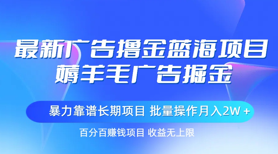 最新广告撸金蓝海项目，薅羊毛广告掘金 长期项目 批量操作月入2W＋-创客聚集地