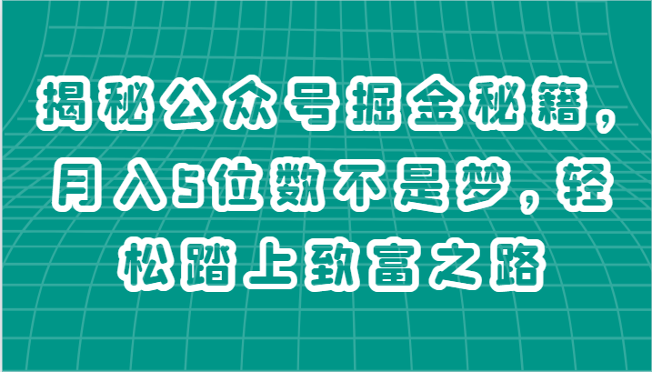 揭秘公众号掘金秘籍，月入5位数不是梦，轻松踏上致富之路-创客聚集地