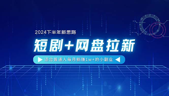 【2024下半年新思路】短剧+网盘拉新，适合普通人每月躺赚1w+的小副业-创客聚集地