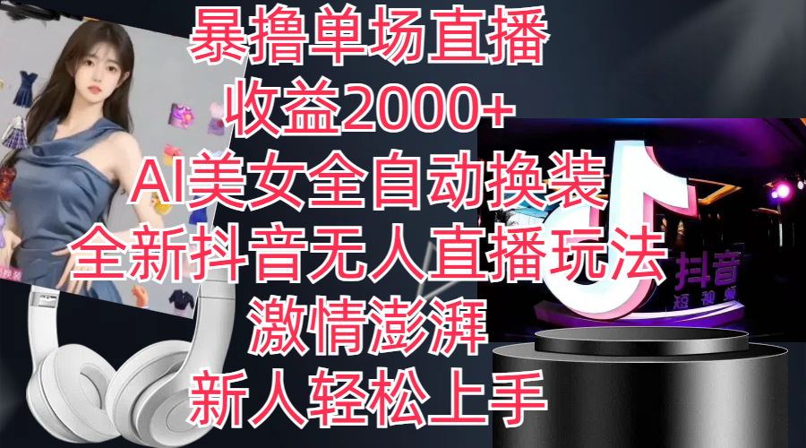 全新抖音玩法，无人直播，AI美女全自动换装，激情澎湃，新人轻松上手，…-创客聚集地