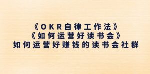 《OKR自律工作法》＋《如何运营好读书会》如何运营好赚钱的读书会社群-创客聚集地