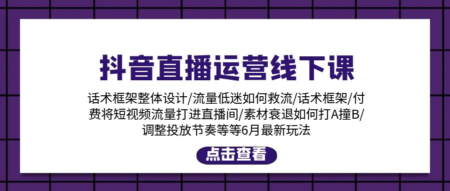 抖音直播运营线下课：话术框架/付费流量直播间/素材A撞B/等6月新玩法-创客聚集地