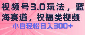 2024视频号蓝海项目，祝福类玩法3.0，操作简单易上手，日入300+-创客聚集地