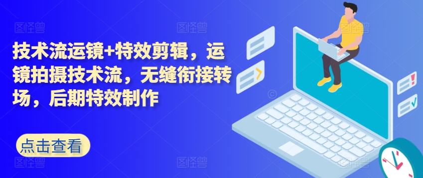 技术流运镜+特效剪辑，​运镜拍摄技术流，无缝衔接转场，后期特效制作-创客聚集地