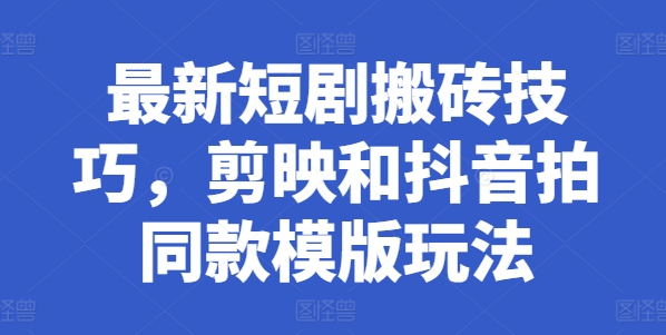 最新短剧搬砖技巧，剪映和抖音拍同款模版玩法-创客聚集地