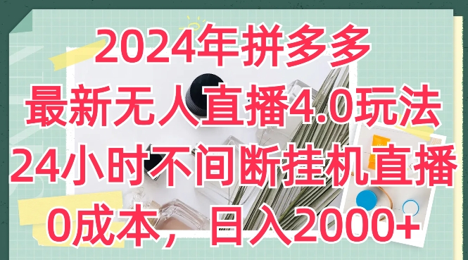 2024年拼多多最新无人直播4.0玩法，24小时不间断挂机直播，0成本，日入2k-创客聚集地