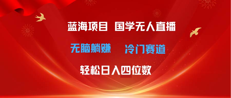超级蓝海项目 国学无人直播日入四位数 无脑躺赚冷门赛道 最新玩法-创客聚集地