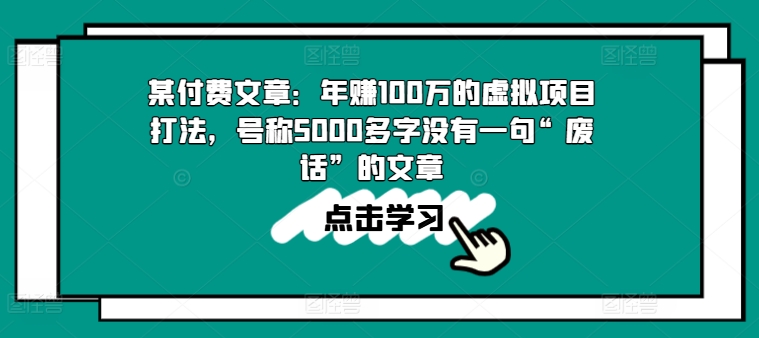 某付费文章:年赚100w的虚拟项目打法,号称5000多字没有一句“废话”的文章-创客聚集地