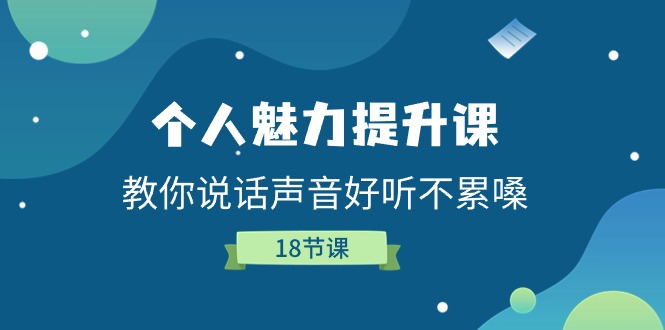 个人魅力-提升课，教你说话声音好听不累嗓（18节课）-创客聚集地
