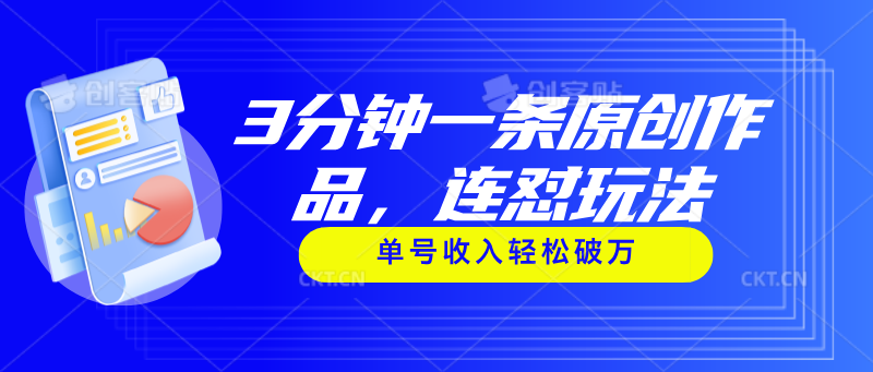 3分钟一条原创作品，连怼玩法，单号收入轻松破万-创客聚集地