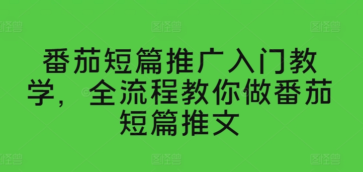 番茄短篇推广入门教学，全流程教你做番茄短篇推文-创客聚集地