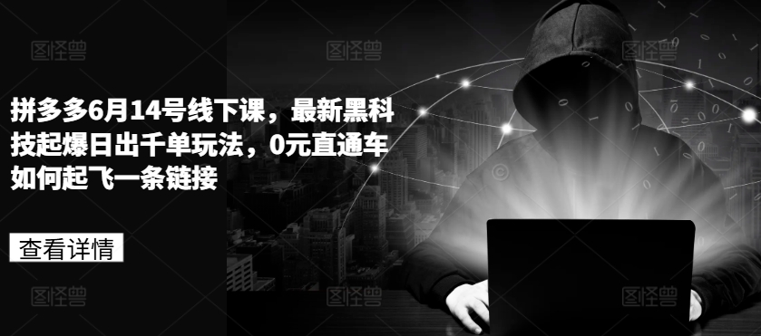拼多多6月14号线下课，最新黑科技起爆日出千单玩法，0元直通车如何起飞一条链接-创客聚集地