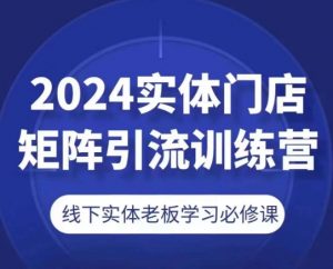 2024实体门店矩阵引流训练营，线下实体老板学习必修课-创客聚集地