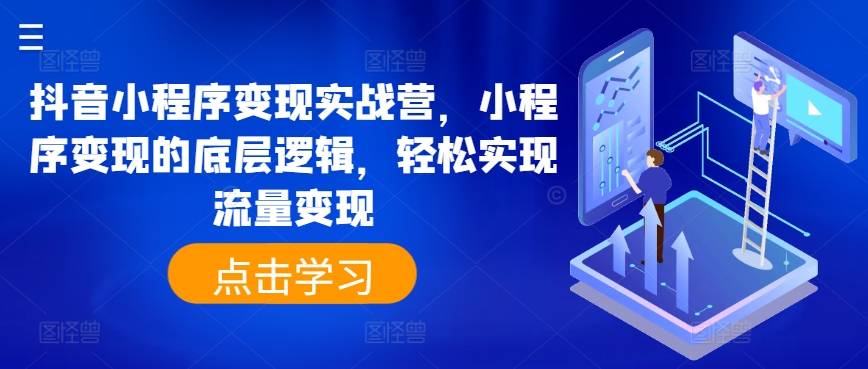 抖音小程序变现实战营，小程序变现的底层逻辑，轻松实现流量变现-创客聚集地