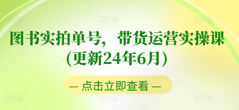 图书实拍单号，带货运营实操课(更新24年6月)，0粉起号，老号转型，零基础入门+进阶-创客聚集地