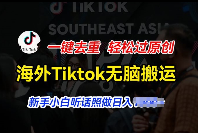 海外Tiktok短视频无脑搬运，一键去重轻松过原创，新手小白听话照做日入几张-创客聚集地