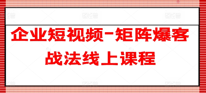 企业短视频-矩阵爆客战法线上课程-创客聚集地