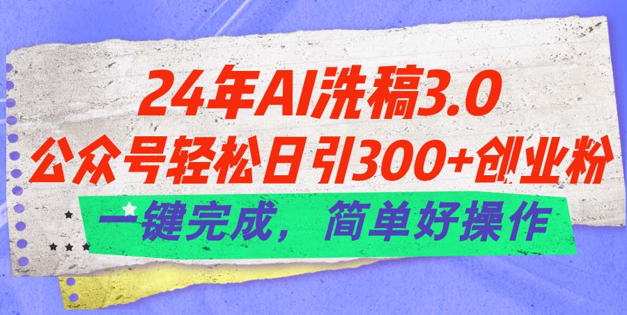 24年Ai洗稿3.0,公众号轻松日引300+创业粉,一键完成,简单好操作-创客聚集地