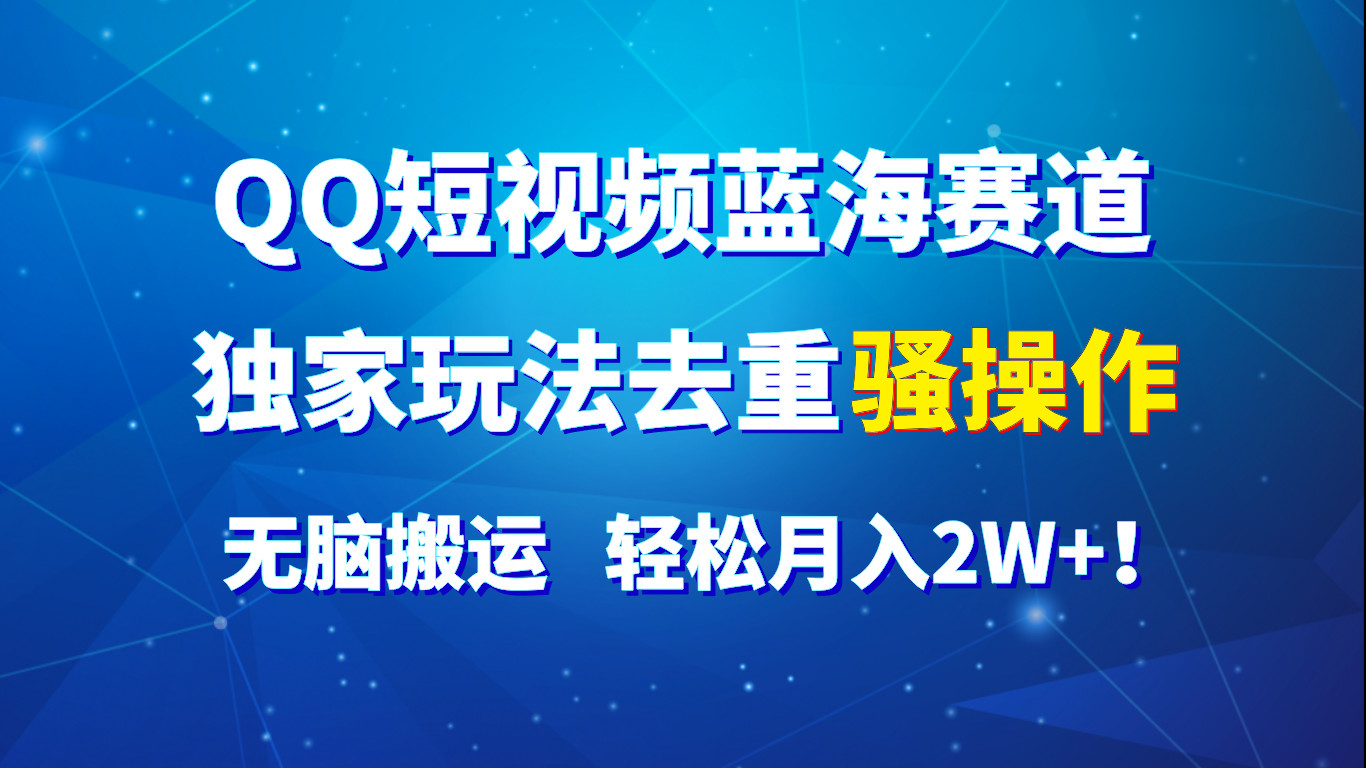 QQ短视频蓝海赛道，独家玩法去重骚操作，无脑搬运，轻松月入2W+！-创客聚集地