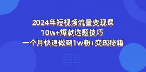 2024年短视频-流量变现课:10w+爆款选题技巧 一个月快速做到1w粉+变现秘籍-创客聚集地