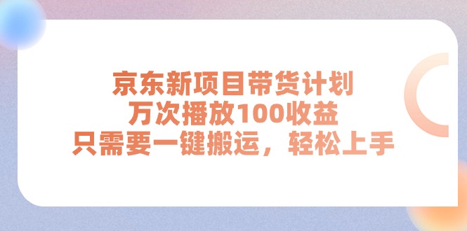京东新项目带货计划，万次播放100收益，只需要一键搬运，轻松上手-创客聚集地