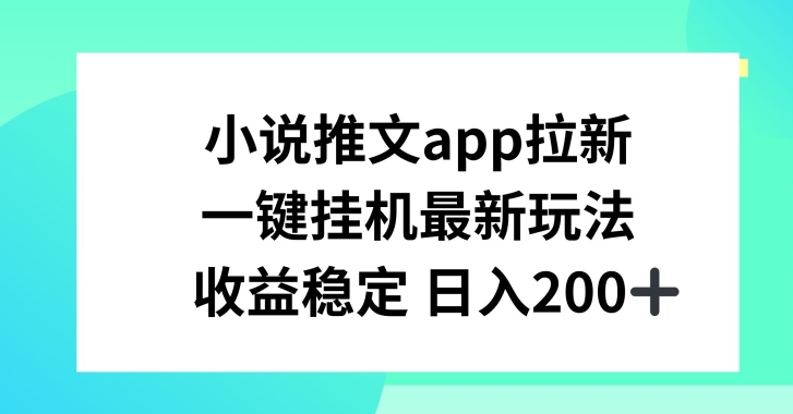小说推文APP拉新，一键挂JI新玩法，收益稳定日入200+-创客聚集地